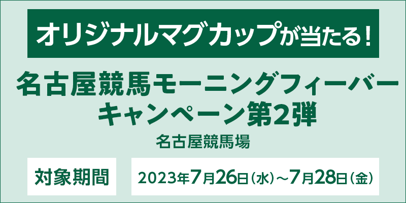 名古屋競馬モーニングフィーバーキャンペーン第2弾　対象期間　2023年7月26日（水）～7月28日（金）　オリジナルマグカップが当たる！　対象場　名古屋競馬場
