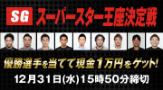 SG ｽｰﾊﾟｰｽﾀｰ王座決定戦 優勝選手を当てて現金1万円をゲット！ 12月31日（水）15:50分締切