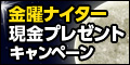 金曜ﾅｲﾀｰ現金ﾌﾟﾚｾﾞﾝﾄｷｬﾝﾍﾟｰﾝ