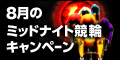 8月のﾐｯﾄﾞﾅｲﾄ競輪ｷｬﾝﾍﾟｰﾝ