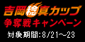 吉岡稔真カップ争奪戦キャンペーン 対象期間:8月21日(木)〜8月23日(土)