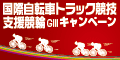 【小田原競輪】国際自転車ﾄﾗｯｸ競技支援競輪(GIII)ｷｬﾝﾍﾟｰﾝ