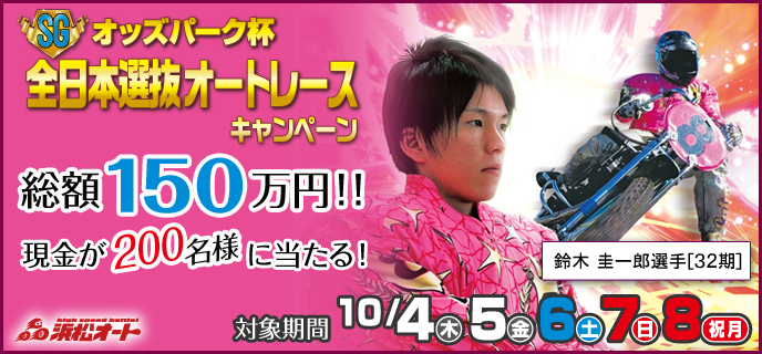 【浜松オートレース】オッズパーク杯全日本選抜オートレース（SG）キャンペーン　対象期間　2018年10月4日（木）〜10月8日（祝月）　総額150万円！！　現金が200名様に当たる！　鈴木 圭一郎選手[32期]