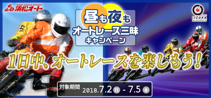 【オートレース】昼も夜もオートレース三昧キャンペーン　2018年7月2日（月）〜7月5日（木）　1日中、オートレースを楽しもう！