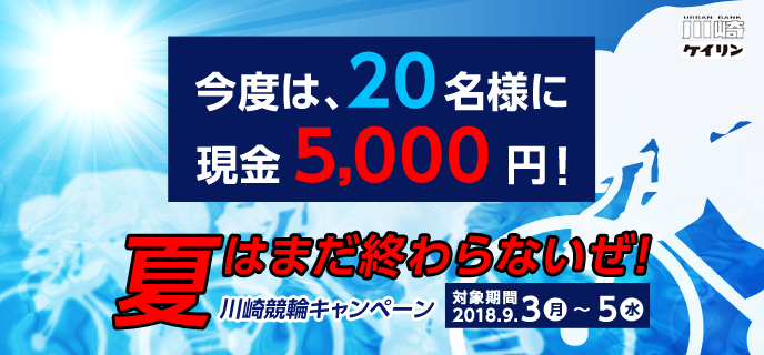【川崎競輪】夏はまだ終わらないぜ！川崎競輪キャンペーン　対象期間　2018年9月3日（月）〜9月5日（水）　今度は、20名様に現金5,000円！　
