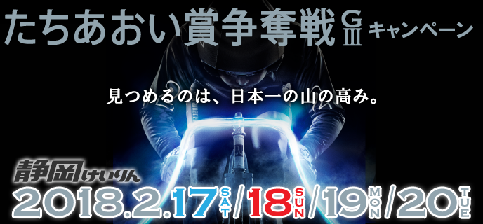 【静岡競輪】たちあおい賞争奪戦（GIII）キャンペーン　2018年2月17日（土）〜2月20日（火）　見つめるのは、日本一の山の高み。　