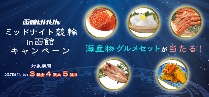 ミッドナイト競輪in函館キャンペーン　対象期間　2019年5月3日（祝金）〜5月5日（祝日）　海産物グルメセットが当たる！　