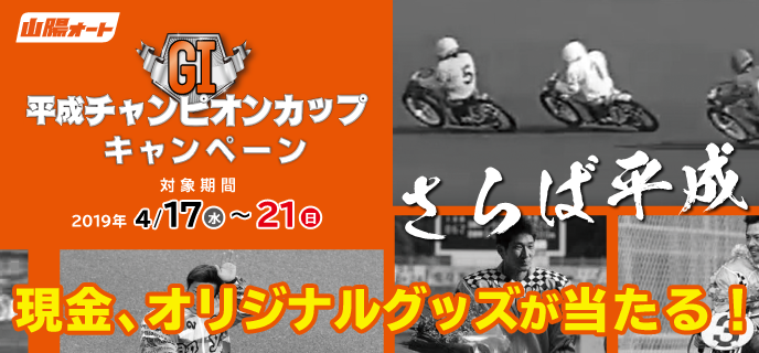 【山陽オートレース】平成チャンピオンカップ（GI）キャンペーン　対象期間　2019年4月17日（水）〜4月21日（日）　現金、オリジナルグッズが当たる！　