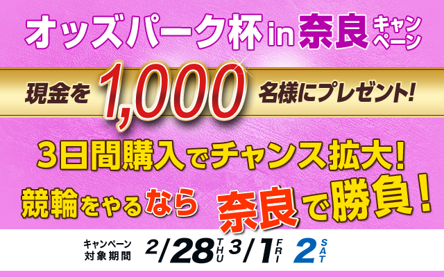 【奈良競輪】オッズパーク杯in奈良キャンペーン　対象期間　2019年2月28日（木）〜3月2日（土）　現金を1,000名様にプレゼント！　3日間購入でチャンス拡大！競輪をやるなら奈良で勝負！　