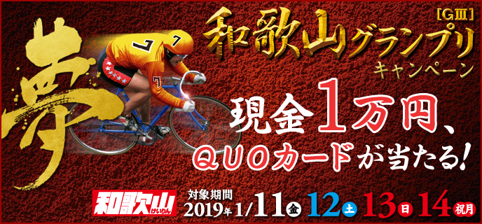 和歌山グランプリ（GIII）キャンペーン　対象期間　2019年1月11日（金）〜1月14日（祝月）　現金1万円、QUOカードが当たる！
