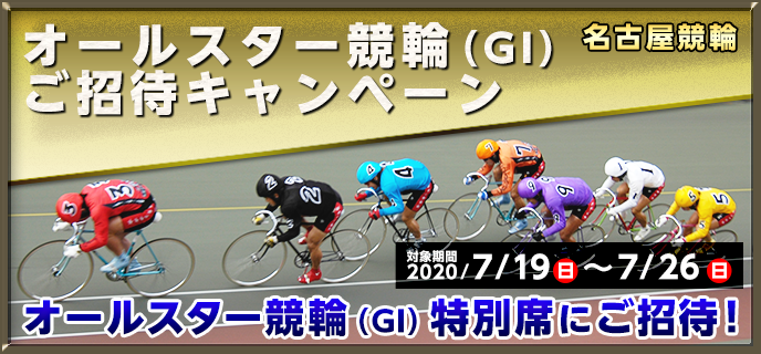 【名古屋競輪】オールスター競輪（GI）ご招待キャンペーン　対象期間　2020年7月19日（日）〜7月26日（日）オールスター競輪（GI）特別席にご招待！