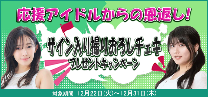 応援アイドルからの恩返し！サイン入り撮りおろしチェキプレゼントキャンペーン　対象期間　2020年12月22日（火）〜12月31日（木）