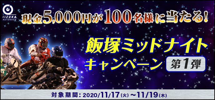 飯塚ミッドナイトキャンペーン第1弾　対象期間　2020年11月17日（火）〜11月19日（木）　現金5,000円が100名様に当たる！