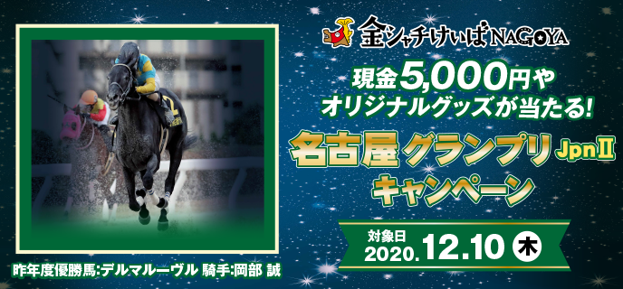 名古屋グランプリ（JpnII）キャンペーン 対象日 2020年12月10日（木）現金5,000円やオリジナルグッズが当たる！ 昨年度優勝馬：デルマルーヴル 騎手：岡部 誠