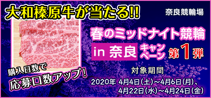 春のミッドナイト競輪in奈良キャンペーン第1弾　対象期間　2020年4月4日（土）〜4月6日（月）、4月22日（水）〜4月24日（金）　大和榛原牛が当たる！！　購入日数で応募口数アップ！　