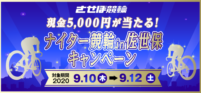ナイター競輪in佐世保キャンペーン　対象期間　2020年9月10日（木）〜9月12日（土）佐世保競輪場　現金5,000円が当たる！