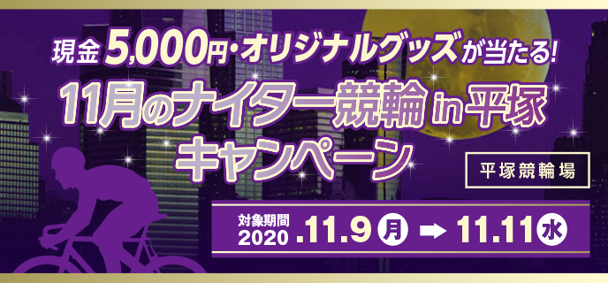 11月のナイター競輪in平塚キャンペーン　対象期間　2020年11月9日（月）〜11月11日（水）平塚競輪場　現金5,000円・オリジナルグッズが当たる！