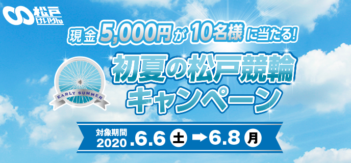 初夏の松戸競輪キャンペーン　対象期間 2020年6月6日（土）〜6月8日（月）　現金5,000円が10名様に当たる！