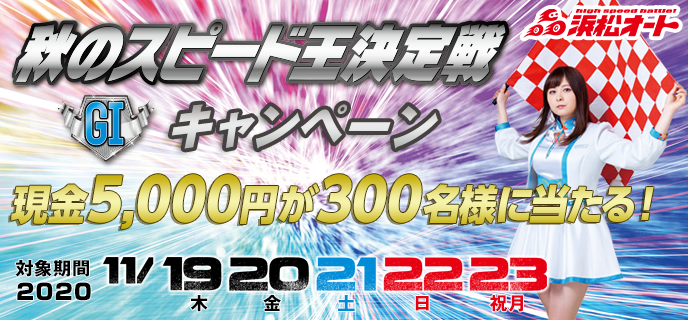 【浜松オートレース】秋のスピード王決定戦（GI）キャンペーン　対象期間　2020年11月19日（木）〜11月23日（祝月）現金5,000円が300名様に当たる！