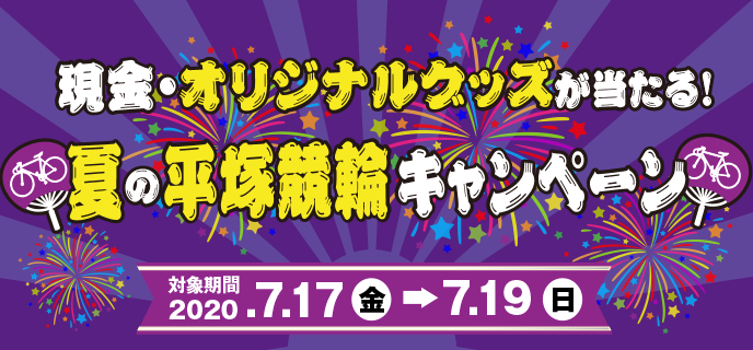 
夏の平塚競輪キャンペーン　対象期間　7月17日（金）〜7月19日（日）　現金、オリジナルグッズが当たる！