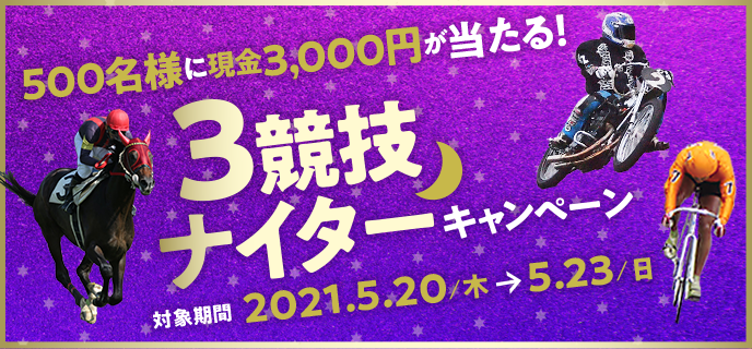 3競技ナイターキャンペーン 対象期間　2021年5月20日（木）〜5月23日（日）500名様に現金3,000円が当たる！