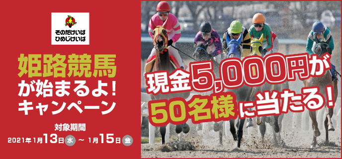 姫路競馬が始まるよ！キャンペーン 対象期間 2021年1月13日（水）〜1月15日（金）現金5,000円が50名様に当たる！