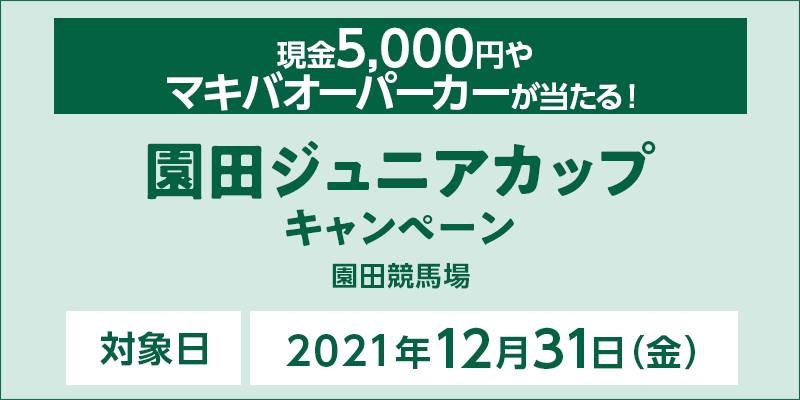園田ジュニアカップキャンペーン　対象日　2021年12月31日（金）　対象場　園田競馬場　現金5,000円やマキバオーパーカーが当たる！