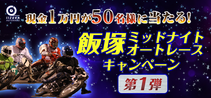 飯塚ミッドナイトオートレースキャンペーン第1弾　現金1万円が50名様に当たる！