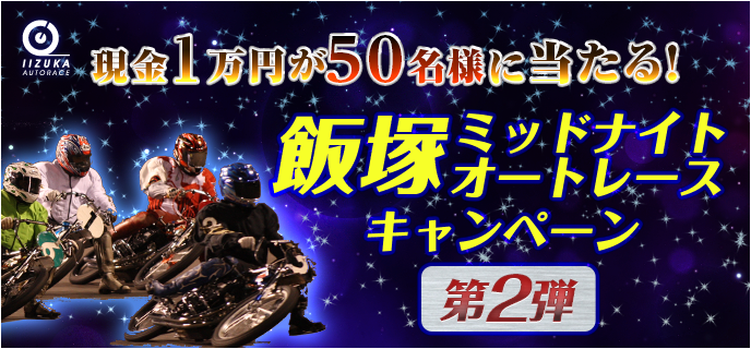 飯塚ミッドナイトオートレースキャンペーン第2弾　現金1万円が50名様に当たる！