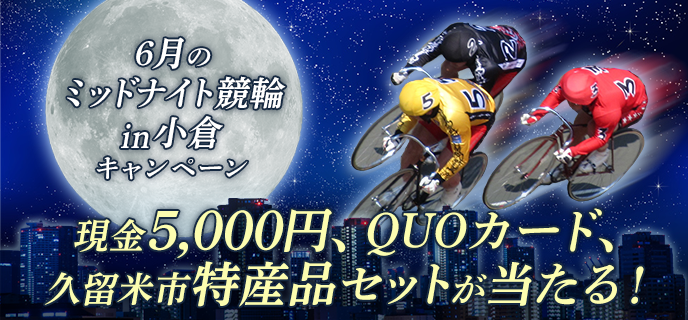 6月のミッドナイト競輪in小倉キャンペーン　現金5,000円、QUOカード、久留米市特産品セットが当たる！