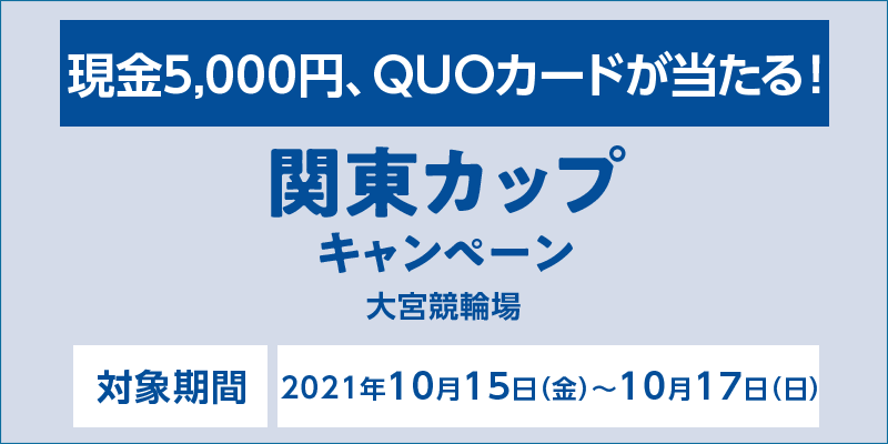 【大宮競輪】関東カップキャンペーン　対象期間　2021年10月15日（金）〜10月17日（日）　対象場　大宮競輪場　現金5,000円、QUOカードが当たる！