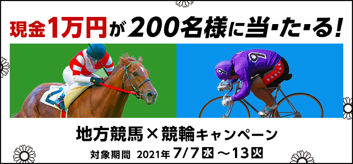 地方競馬×競輪キャンペーン　対象期間 2021年7月7日（水）〜7月13日（火）　現金1万円が200名様に当たる！