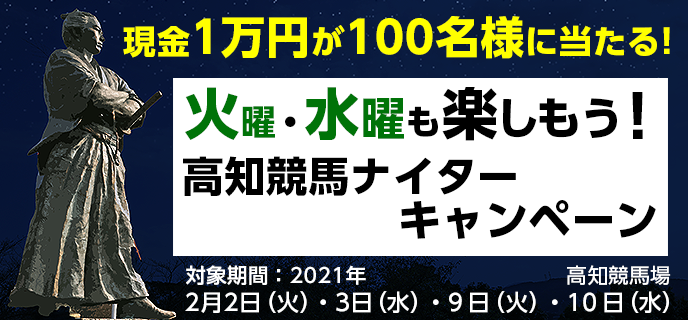 火曜・水曜も楽しもう！高知競馬ナイターキャンペーン　対象期間　2021年2月2日（火）・3日（水）・9日（火）・10日（水）　現金1万円が100名様に当たる！