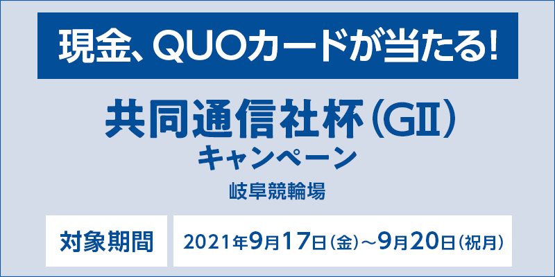 【岐阜競輪】共同通信社杯（GII）キャンペーン　対象場　岐阜競輪場　対象期間　2021年9月17日（金）～9月20日（祝月）　現金、QUOカードが当たる！
