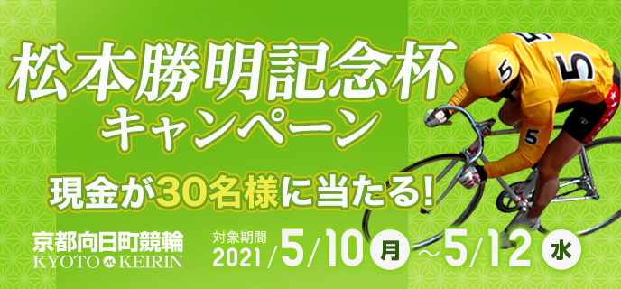 【京都向日町競輪】松本勝明記念杯キャンペーン　対象期間　2021年5月10日（月）〜5月12日（水）　現金が30名様に当たる！