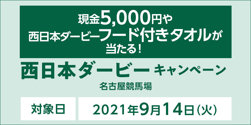 【名古屋競馬】西日本ダービーキャンペーン　対象日　2021年9月14日（火）　対象場　名古屋競馬場　現金5,000円や西日本ダービーフード付きタオルが当たる！