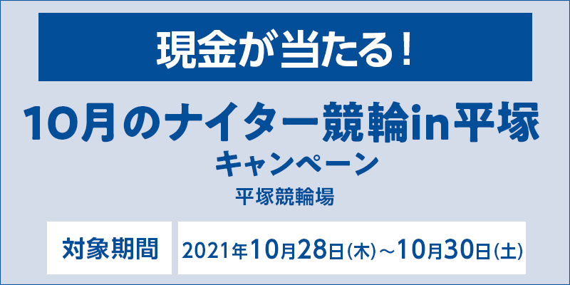10月のナイター競輪in平塚キャンペーン　対象期間　2021年10月28日（木）〜10月30日（土）　対象場　平塚競輪場　現金が当たる！