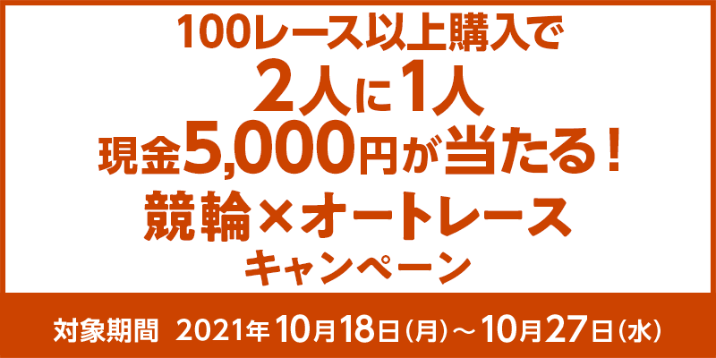 100レース以上購入で2人に1人現金5,000円が当たる！競輪×オートレースキャンペーン　対象期間　2021年10月18日（月）〜10月27日（水）
