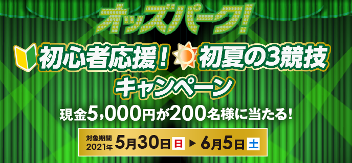 初心者応援！初夏の3競技キャンペーン 対象期間　2021年5月30日（日）〜6月5日（土）現金5,000円が200名様に当たる！