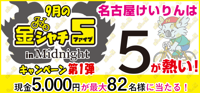 【名古屋競輪】9月の金シャチ5 in Midnightキャンペーン第1弾　現金5,000円が最大82名様に当たる！