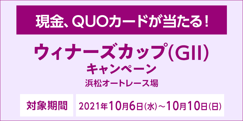 【浜松オートレース】ウィナーズカップ（GII）キャンペーン　対象期間　2021年10月6日（水）〜10月10日（日）　対象場　浜松オートレース場　現金、QUOカードが当たる！