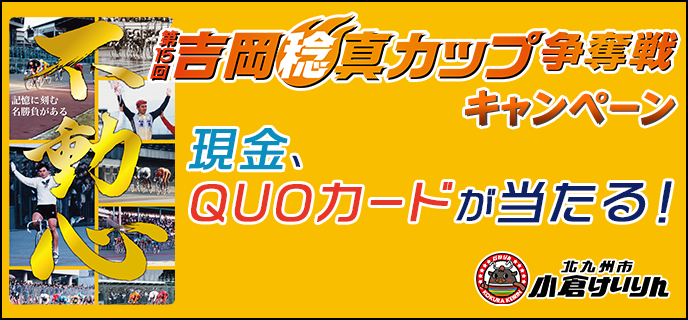 【小倉競輪】吉岡稔真カップ争奪戦キャンペーン 現金、QUOカードが当たる!