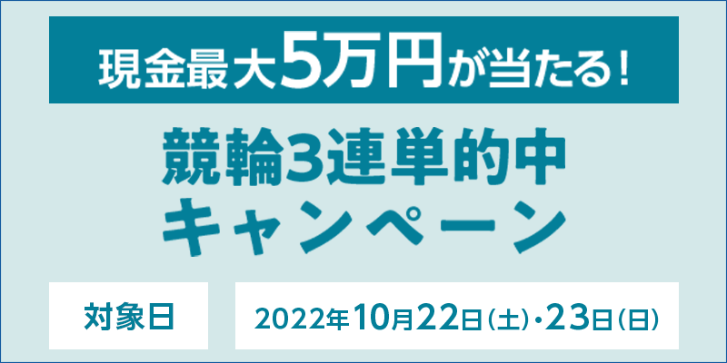 競輪3連単的中キャンペーン　対象日　2022年10月22日（土）・23日（日）　現金最大5万円が当たる！