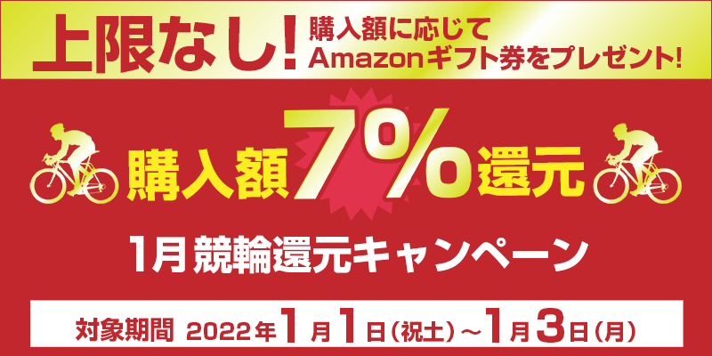 1月競輪還元キャンペーン　対象期間　2022年1月1日（祝土）〜1月3日（月）　購入額7%還元　上限なし！購入額に応じてAmazonギフト券をプレゼント！
