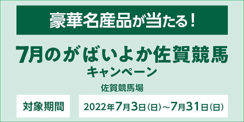 7月のがばいよか佐賀競馬キャンペーン　対象期間　2022年7月3日（日）〜7月31日（日）　豪華名産品が当たる！