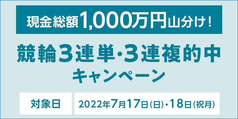 現金総額1,000万円山分け！競輪3連単・3連複的中キャンペーン　対象日　2022年7月17日（日）・18日（祝月）