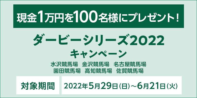 ダービーシリーズ2022キャンペーン　対象期間　2022年5月29日（日）〜6月21日（火）現金1万円を100名様にプレゼント！