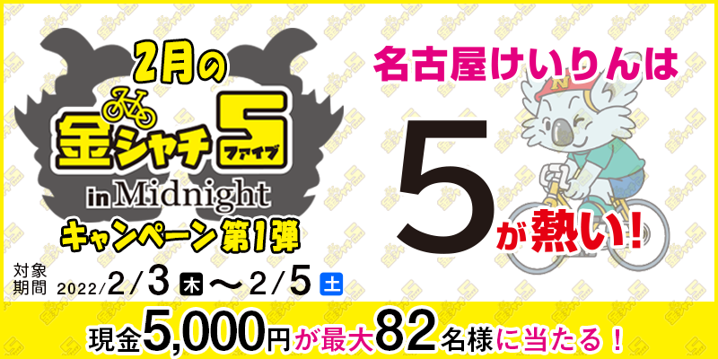 【名古屋競輪】2月の金シャチ5 in Midnightキャンペーン第1弾　対象期間　2022年2月3日（木）〜2月5日（土）　現金5,000円が最大82名様に当たる！