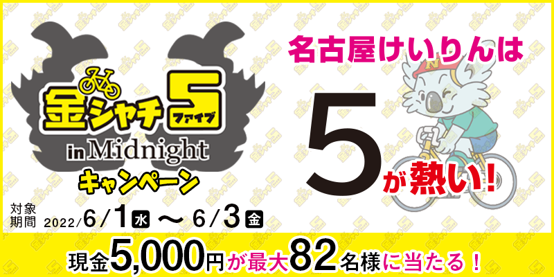 【名古屋競輪】金シャチ5 in Midnightキャンペーン　対象期間　2022年6月1日（水）〜6月3日（金）　現金5,000円が最大82名様に当たる！