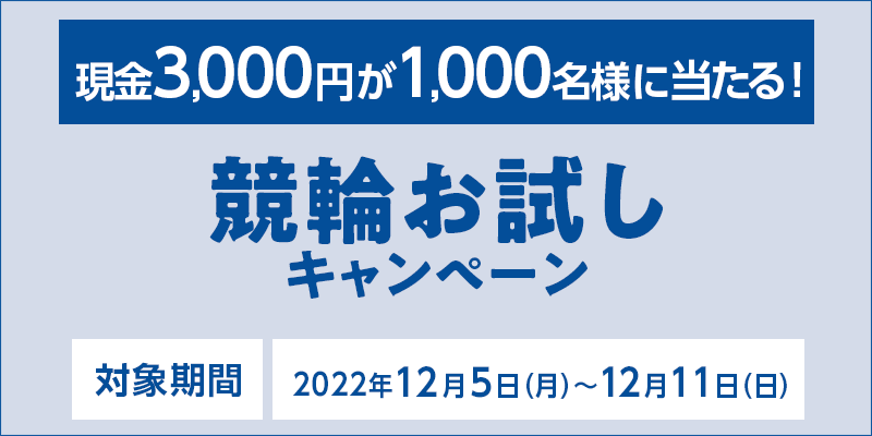 競輪お試しキャンペーン　対象期間 2022年12月5日（月）〜12月11日（日）　現金3,000円が1,000名様に当たる！